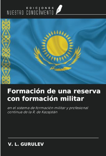 Formación de una reserva con formación militar: en el sistema de formación militar y profesional continua de la R. de Kazajstán von Ediciones Nuestro Conocimiento
