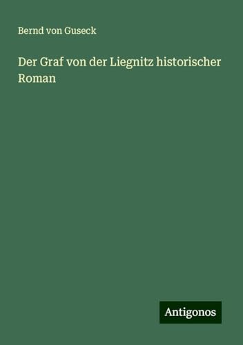 Der Graf von der Liegnitz historischer Roman von Antigonos Verlag