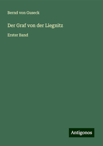 Der Graf von der Liegnitz: Erster Band von Antigonos Verlag
