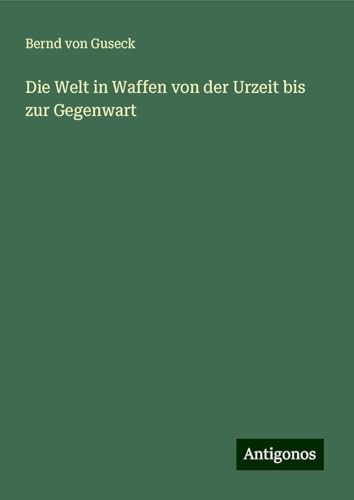 Die Welt in Waffen von der Urzeit bis zur Gegenwart von Antigonos Verlag