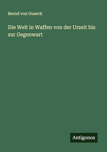 Die Welt in Waffen von der Urzeit bis zur Gegenwart von Antigonos Verlag