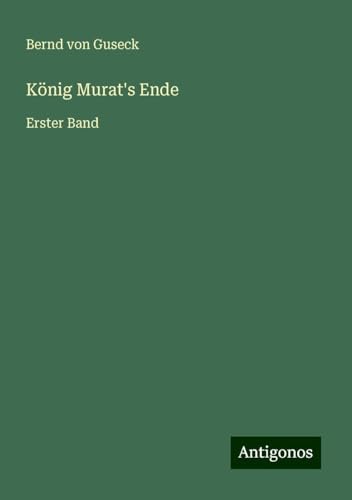 König Murat's Ende: Erster Band von Antigonos Verlag