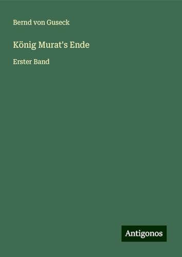 König Murat's Ende: Erster Band von Antigonos Verlag