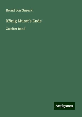 König Murat's Ende: Zweiter Band von Antigonos Verlag
