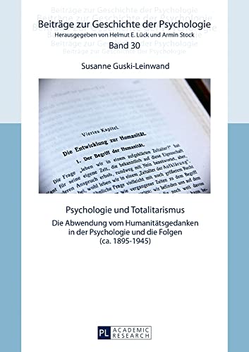 Psychologie und Totalitarismus: Die Abwendung vom Humanitätsgedanken in der Psychologie und die Folgen (ca. 1895–1945) (Beiträge zur Geschichte der Psychologie, Band 30)