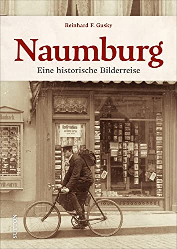 Naumburg. Eine historische Bilderreise durch die Weinstadt Naumburg mittels 160 bislang großteils unveröffentlichter Postkarten und Bilder: Eine historische Bilderreise (Sutton Archivbilder) von Sutton Verlag GmbH