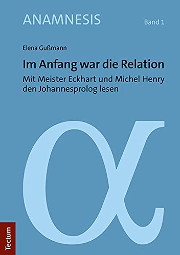 Im Anfang war die Relation: Mit Meister Eckhart und Michel Henry den Johannesprolog lesen (Anamnesis)