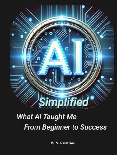 AI Simplified: What AI Taught Me From Beginner To Success von Independent Publisher