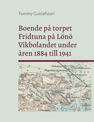 Boende på torpet Fridtuna på Lönö Vikbolandet under åren 1884 till 1941: Livet som torpare på Fridtuna von BoD – Books on Demand – Schweden