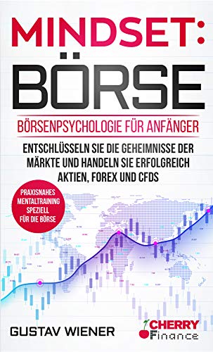 Mindset: Börse: Börsenpsychologie für Anfänger - Entschlüsseln Sie die Geheimnisse der Märkte und handeln Sie erfolgreich Aktien, Forex und CFDs + ... Börse und Finanzen für Einsteiger, Band 4)