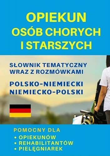 Opiekun osób chorych i starszych: Pomocny dla opiekunów, rehabilitantów, pielęgniarek