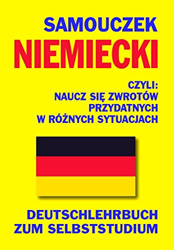 Samouczek niemiecki Naucz sie zwrotow przydatnych w roznych sytuacjach: Deutschlehrbuch zum Selbststudium Samouczek niemiecki Naucz sie zwrotow przydatnych w roznych sytuacjach: Deutschlehrbuch zum Selbststudium