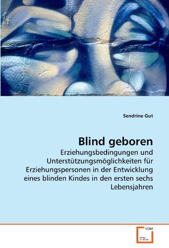 Blind geboren: Erziehungsbedingungen und Unterstützungsmöglichkeiten für Erziehungspersonen in der Entwicklung eines blinden Kindes in den ersten sechs Lebensjahren Blind geboren: Erziehungsbedingungen und Unterstützungsmöglichkeiten für Erziehungspersonen in der Entwicklung eines blinden Kindes in den ersten sechs Lebensjahren von Vdm Verlag Dr. Müller