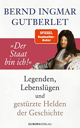 „Der Staat bin ich!“: Legenden, Lebenslügen und gestürzte Helden der Geschichte „Der Staat bin ich!“: Legenden, Lebenslügen und gestürzte Helden der Geschichte