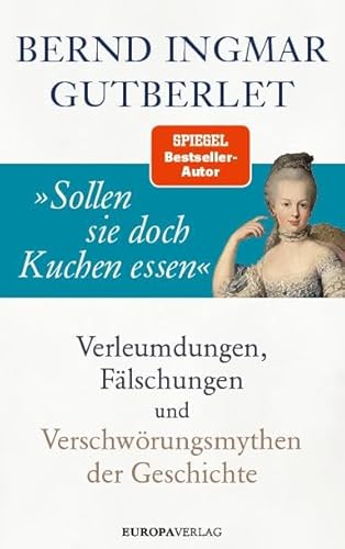 »Sollen sie doch Kuchen essen«: Verleumdungen, Fälschungen und Verschwörungsmythen der Geschichte von Europa Verlag GmbH