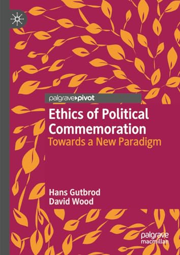 Ethics of Political Commemoration: Towards a New Paradigm (Twenty-first Century Perspectives on War, Peace, and Human Conflict) von Palgrave Macmillan