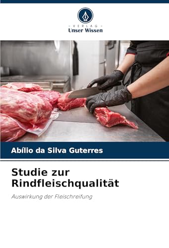 Studie zur Rindfleischqualität: Auswirkung der Fleischreifung von Verlag Unser Wissen