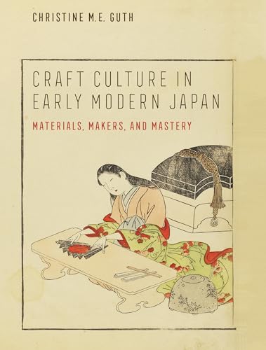 Craft Culture in Early Modern Japan: Materials, Makers, and Mastery (Franklin D. Murphy Lectures)