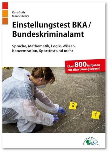 Einstellungstest BKA / Bundeskriminalamt: Fit für den Eignungstest im Auswahlverfahren | Sprache, Mathematik, Logik, Wissen, Konzentration, Sporttest ... | Über 800 Aufgaben mit allen Lösungswegen