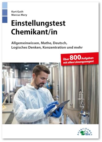 Einstellungstest Chemikant / Chemikantin: Fit für den Eignungstest im Auswahlverfahren | Allgemeinwissen, Mathe, Deutsch, Logisches Denken, ... mehr | Über 800 Aufgaben mit allen Lösungen