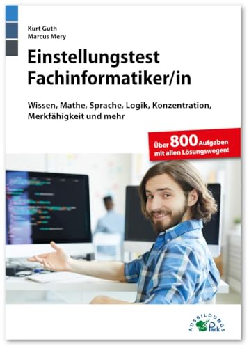 Einstellungstest Fachinformatiker: Fit für den Eignungstest im Auswahlverfahren | Wissen, Mathe, Sprache, Logik, Konzentration, Merkfähigkeit und mehr | Über 800 Aufgaben mit allen Lösungswegen