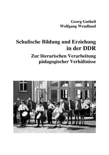 Schulische Bildung und Erziehung in der DDR: Zur literarischen Verarbeitung pädagogischer Verhältnisse