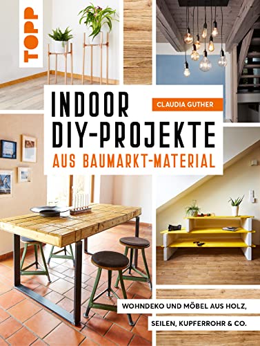 Indoor DIY-Projekte aus Baumarkt-Material: Wohndeko und Möbel aus Holz, Seil, Kupferrohr & Co.
