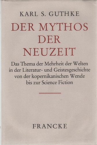 Der Mythos der Neuzeit: Das Thema der Mehrheit der Welten in der Literatur- und Geistesgeschichte von der kopernikanischen Wende bis zur Science Fiction