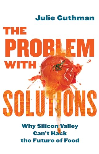 The Problem With Solutions: Why Silicon Valley Can't Hack the Future of Food von University of California Press