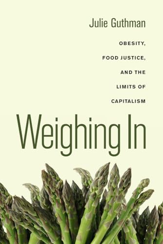 Weighing In: Obesity, Food Justice, and the Limits of Capitalism (California Studies in Food and Culture): Obesity, Food Justice, and the Limits of Capitalism Volume 32