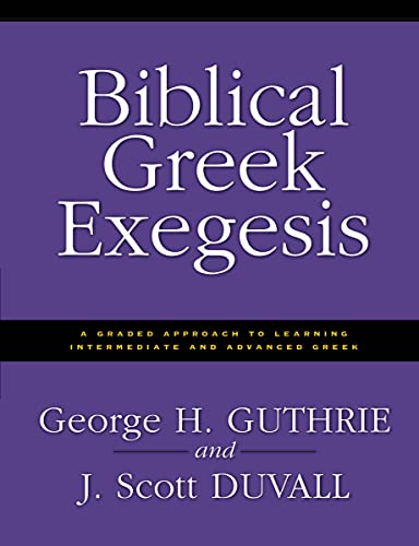 Biblical Greek Exegesis: A Graded Approach to Learning Intermediate and Advanced Greek Biblical Greek Exegesis: A Graded Approach to Learning Intermediate and Advanced Greek