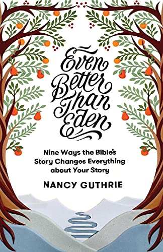 Even Better Than Eden: Nine Ways the Bible's Story Changes Everything about Your Story Even Better Than Eden: Nine Ways the Bible's Story Changes Everything about Your Story