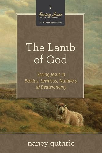 The Lamb of God: Seeing Jesus in Exodus, Leviticus, Numbers, and Deuteronomy: Seeing Jesus in Exodus, Leviticus, Numbers, and Deuteronomy (a 10-Week ... 2 (Seeing Jesus in the Old Testament, Band 2)