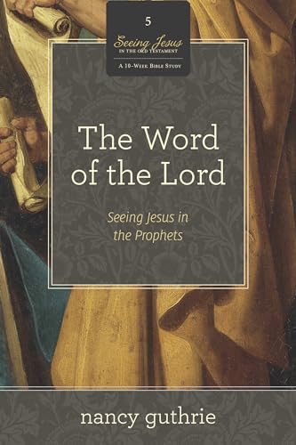 The Word of the Lord: Seeing Jesus in the Prophets: Seeing Jesus in the Prophets (a 10-Week Bible Study) Volume 5 (Seeing Jesus in the Old Testament, Band 5)