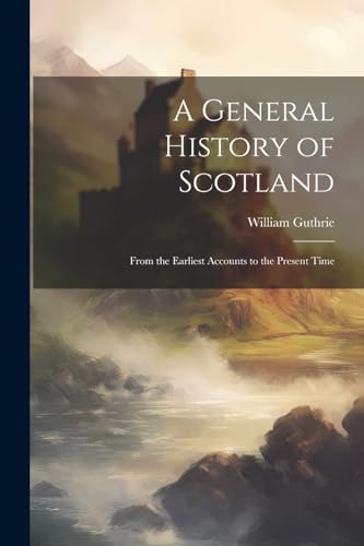 A General History of Scotland: From the Earliest Accounts to the Present Time von Legare Street Press