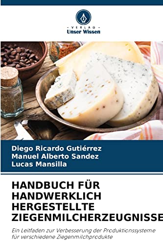 HANDBUCH FÜR HANDWERKLICH HERGESTELLTE ZIEGENMILCHERZEUGNISSE: Ein Leitfaden zur Verbesserung der Produktionssysteme für verschiedene Ziegenmilchprodukte HANDBUCH FÜR HANDWERKLICH HERGESTELLTE ZIEGENMILCHERZEUGNISSE: Ein Leitfaden zur Verbesserung der Produktionssysteme für verschiedene Ziegenmilchprodukte