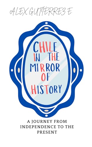 Chile in the Mirror of History: A Journey from Independence to the Present von Independently published