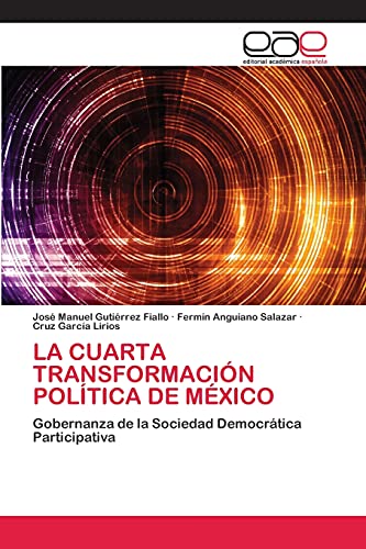 LA CUARTA TRANSFORMACIÓN POLÍTICA DE MÉXICO: Gobernanza de la Sociedad Democrática Participativa von Editorial Académica Española