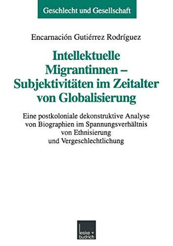 Intellektuelle Migrantinnen - Subjektivitäten im Zeitalter von Globalisierung: Eine postkoloniale dekonstruktive Analyse von Biographien im ... (Geschlecht und Gesellschaft, 21, Band 21) von VS Verlag für Sozialwissenschaften