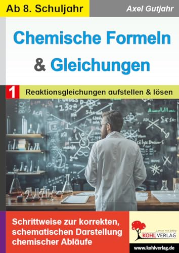Chemische Formeln und Gleichungen / Band 1: Reaktionsgleichungen aufstellen und lösen: Schrittweise zur korrekten, schematischen Darstellung chemischer Abläufe Chemische Formeln und Gleichungen / Band 1: Reaktionsgleichungen aufstellen und lösen: Schrittweise zur korrekten, schematischen Darstellung chemischer Abläufe von Kohl-Verlag