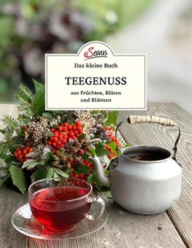 Das kleine Buch: Teegenuss aus Früchten, Blüten und Blättern von Servus