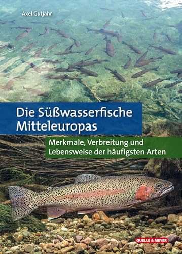 Die Süßwasserfische Mitteleuropas: Merkmale, Verbreitung und Lebensweise der häufigsten Arten Die Süßwasserfische Mitteleuropas: Merkmale, Verbreitung und Lebensweise der häufigsten Arten von Quelle + Meyer