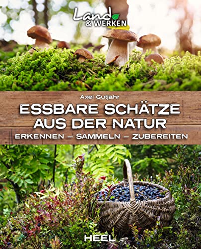Essbare Schätze aus der Natur: Erkennen – Sammeln – Zubereiten: Land & Werken - Die Reihe für Nachhaltigkeit und Selbstversorgung Essbare Schätze aus der Natur: Erkennen – Sammeln – Zubereiten: Land & Werken - Die Reihe für Nachhaltigkeit und Selbstversorgung