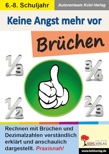 Keine Angst mehr vor Brüchen: Rechnen mit Brüchen und Dezimalzahlen verständlich erklärt und anschaulich dargestellt von Kohl Verlag