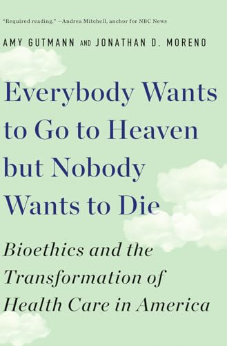 Everybody Wants to Go to Heaven But Nobody Wants to Die: Bioethics and the Transformation of Health Care in America von LIVERIGHT