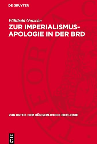 Zur Imperialismus-Apologie in der BRD: "Neue" Imperialismusdeutungen in der BRD-Historiographie zur deutschen Geschichte 1898 bis 1917 (Zur Kritik der Bürgerlichen Ideologie) von De Gruyter
