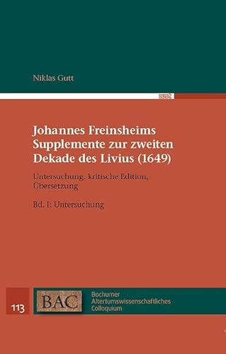 Johannes Freinsheims Supplemente zur zweiten Dekade des Livius (1649). Untersuchung, Kritische Edition, Übersetzung.: Band I: Untersuchung (BAC - Bochumer Altertumswissenschaftliches Colloquium)