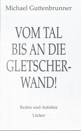 Vom Tal bis an die Gletscherwand...: Reden - Aufsätze - Artikel