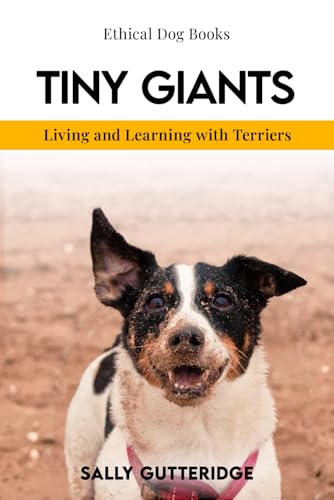 Tiny Giants: Living and Learning With Terriers (Ethical Dog Training Books)