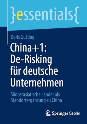 China+1: De-Risking für deutsche Unternehmen: Südostasiatische Länder als Standortergänzung zu China (essentials) von Springer Gabler